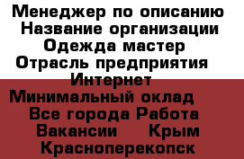 Менеджер по описанию › Название организации ­ Одежда мастер › Отрасль предприятия ­ Интернет › Минимальный оклад ­ 1 - Все города Работа » Вакансии   . Крым,Красноперекопск